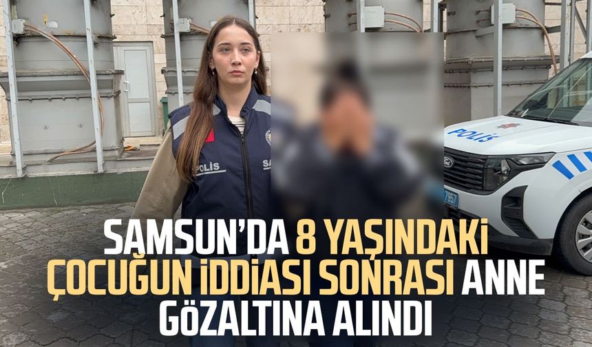 Samsun’da 8 yaşındaki çocuğun iddiası sonrası anne gözaltına alındı