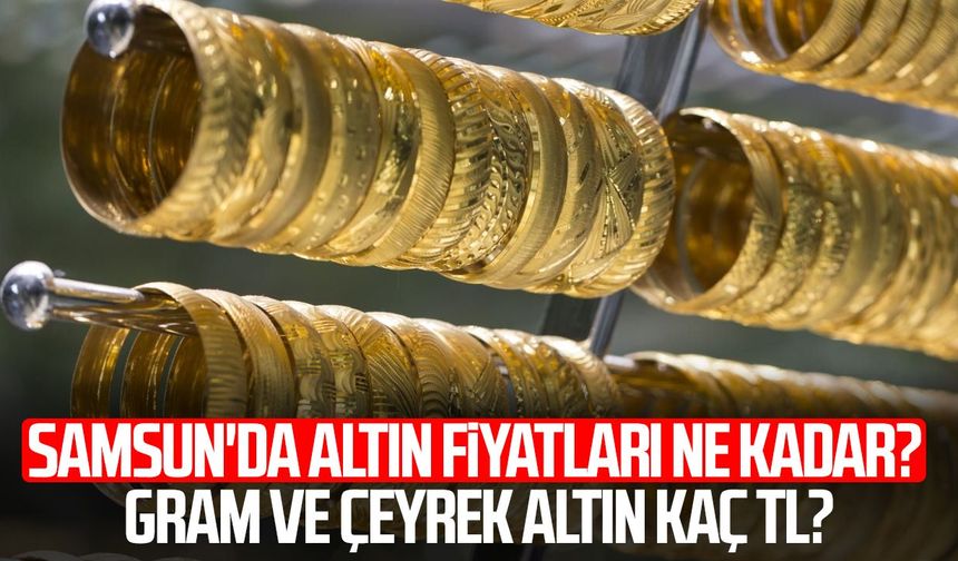 Samsun'da altın fiyatları ne kadar? Gram ve çeyrek altın kaç TL oldu?
