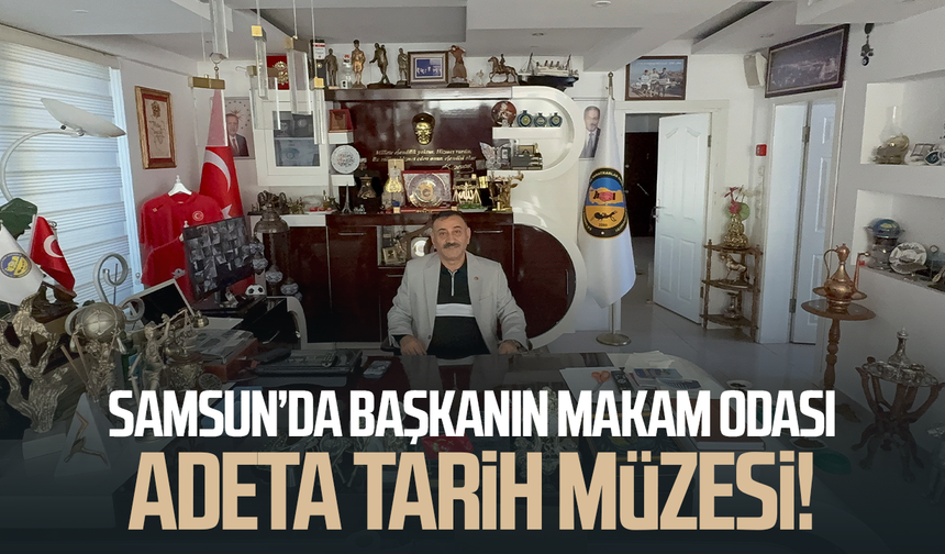 Samsun’da başkanın makam odası adeta tarih müzesi!