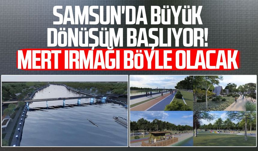 Samsun'da büyük dönüşüm başlıyor! Mert Irmağı böyle olacak