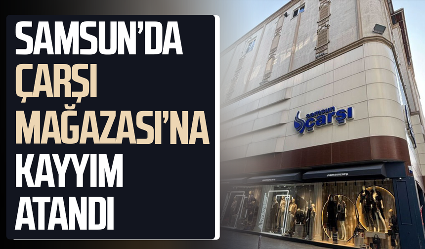 Samsun’da Çarşı Mağazası’na kayyım atandı