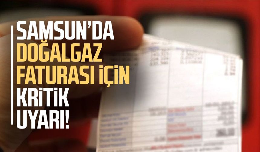 Samsun’da doğalgaz faturası için kritik uyarı!