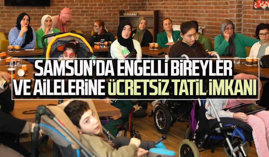 Samsun’da engelli bireyler ve ailelerine ücretsiz tatil imkanı