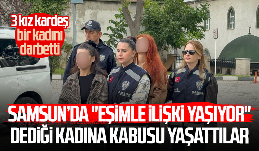 Samsun’da "Eşimle ilişki yaşıyor" dediği kadına kabusu yaşattılar