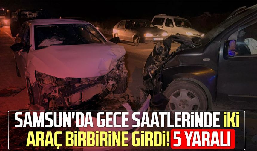 Samsun'da gece saatlerinde iki araç birbirine girdi! 5 yaralı