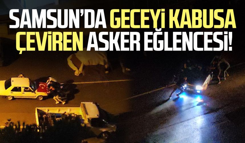 Samsun’da geceyi kabusa çeviren asker eğlencesi!