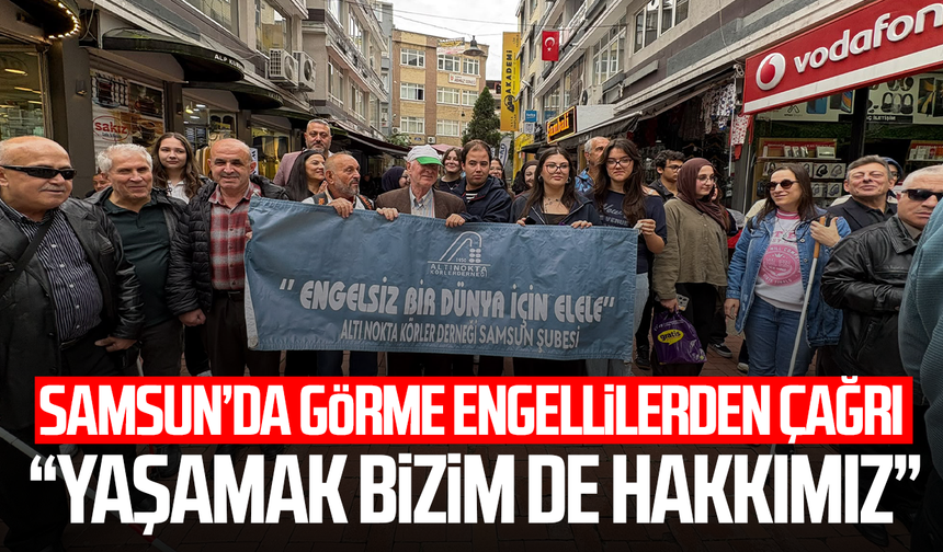 Samsun’da görme engellilerden çağrı: “Yaşamak bizim de hakkımız”