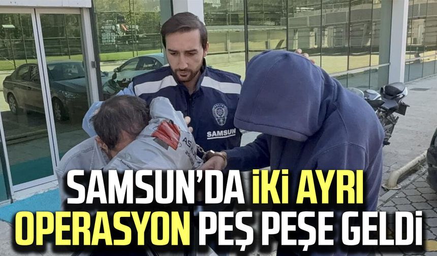 Samsun’da iki ayrı operasyon peş peşe geldi