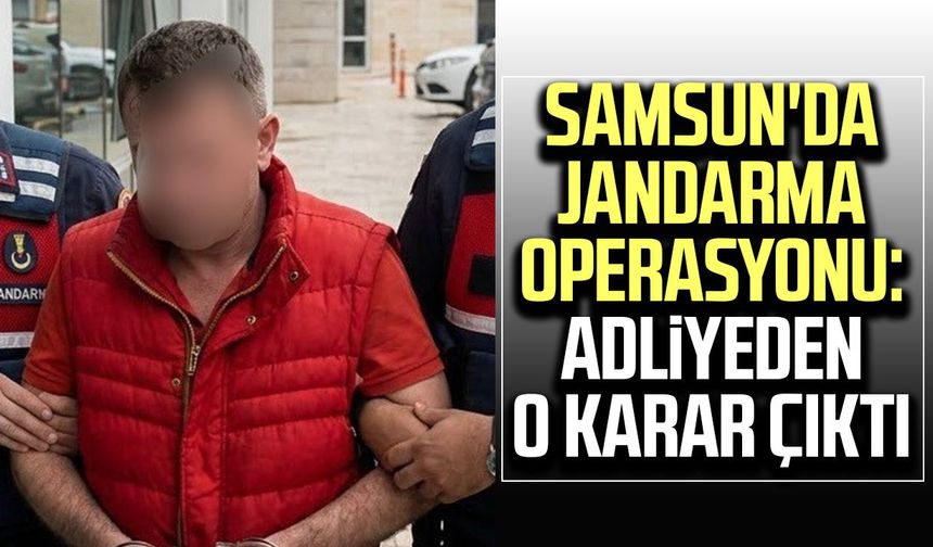 Samsun'da jandarma operasyonu: Adliyeden o karar çıktı