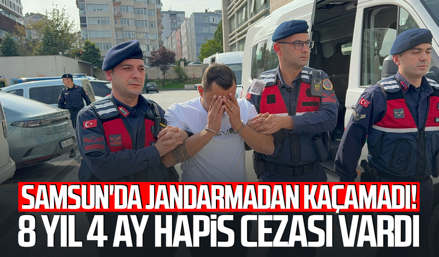 Samsun'da jandarmadan kaçamadı! 8 yıl 4 ay hapis cezası vardı