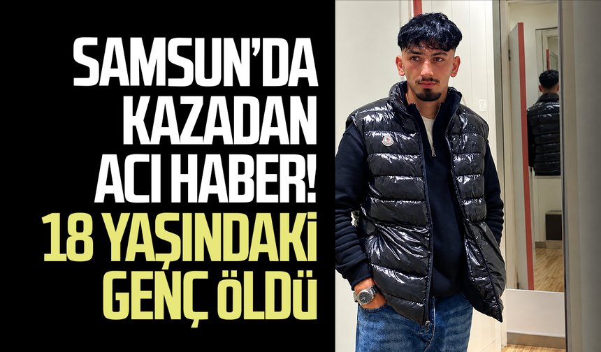 Samsun’da kazadan acı haber! Efe Soruklu kurtarılamadı