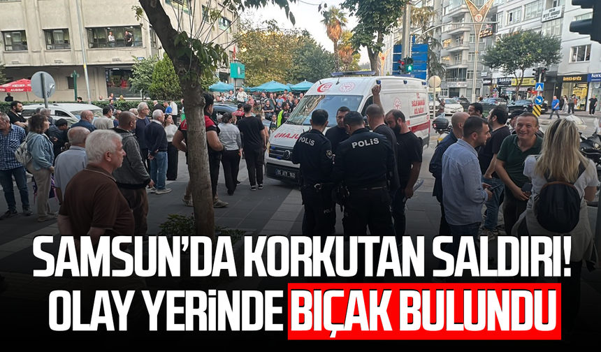 Samsun’da korkutan saldırı! Olay yerinde bıçak bulundu