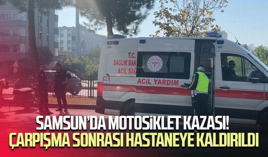 Samsun’da motosiklet kazası! Çarpışma sonrası hastaneye kaldırıldı