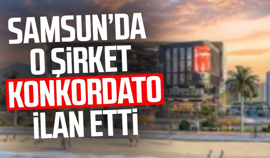 Samsun’da o şirket konkordatoya başvurdu