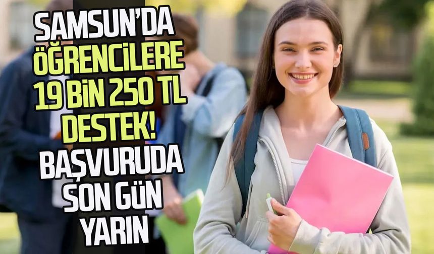 Samsun’da öğrencilere 19 bin 250 TL destek! Başvuruda son gün yarın