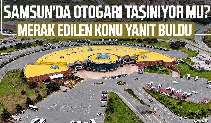 Samsun'da otogarı taşınıyor mu? Flaş açıklama geldi