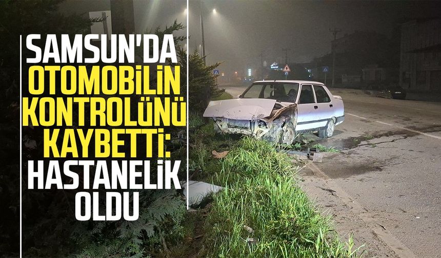 Samsun'da otomobilin kontrolünü kaybetti: Hastanelik oldu