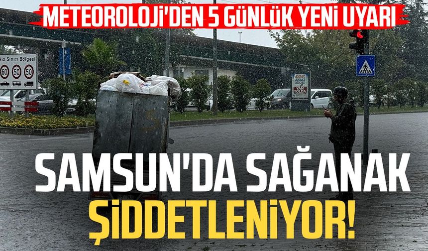 Samsun'da sağanak şiddetleniyor! Meteoroloji'den 5 günlük yeni uyarı