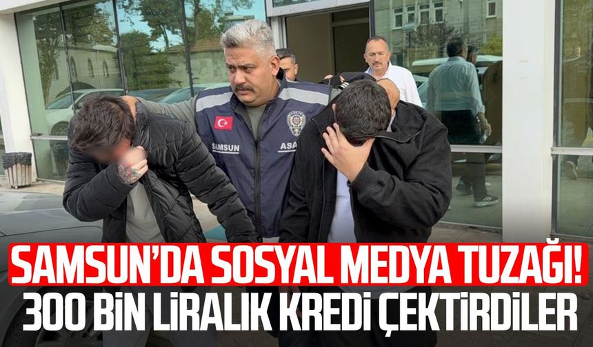 Samsun’da sosyal medya tuzağı! 300 bin liralık kredi çektirdiler