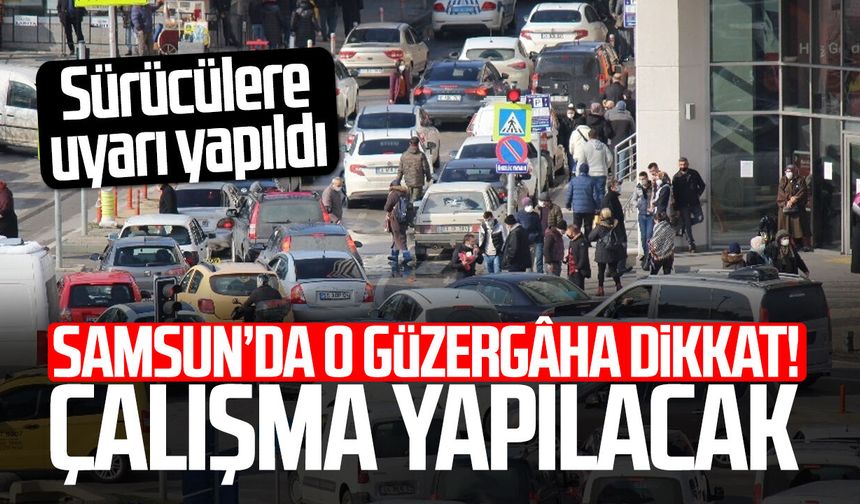 Samsun’da o güzergâha dikkat! Trafik tek yönlü olacak