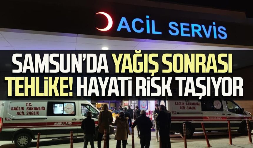 Samsun’da yağış sonrası tehlike! Hayati risk taşıyor