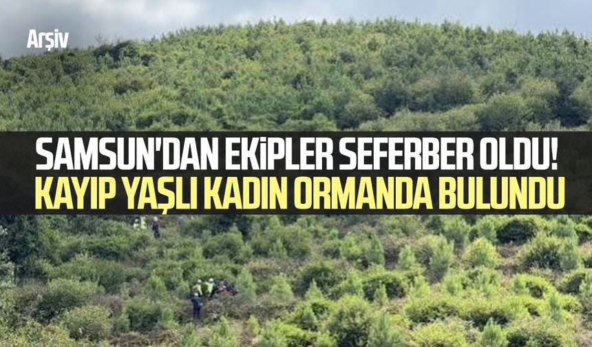 Samsun'dan ekipler seferber oldu! Kayıp yaşlı kadın ormanda bulundu