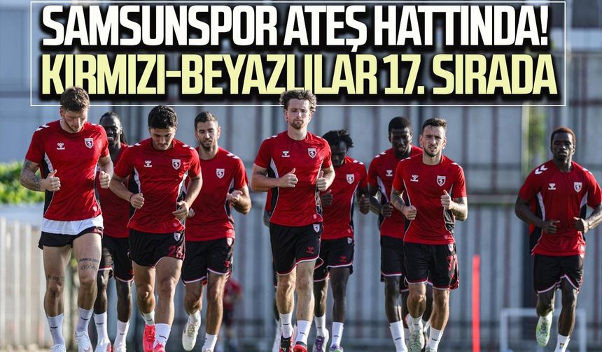 Samsunspor ateş hattında! Kırmızı-beyazlılar 17. sırada