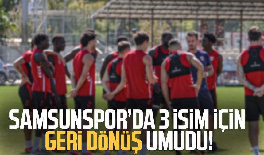Samsunspor’da 3 isim için geri dönüş umudu