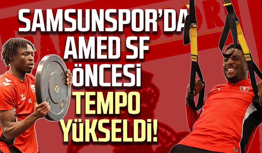 Samsunspor’da Amed SF öncesi tempo yükseldi!