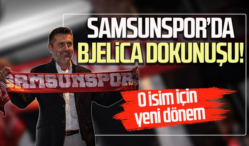 Samsunspor’da Nenad Bjelica dokunuşu! O isim için yeni dönem