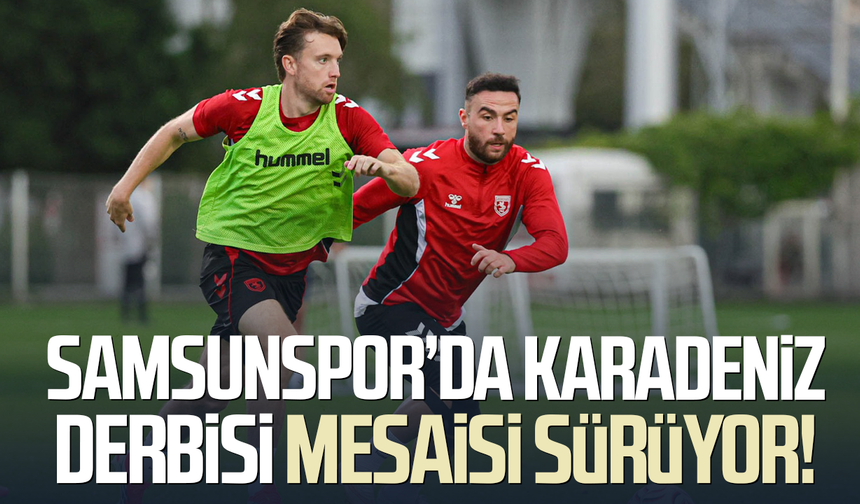 Samsunspor’da Karadeniz derbisi mesaisi sürüyor!