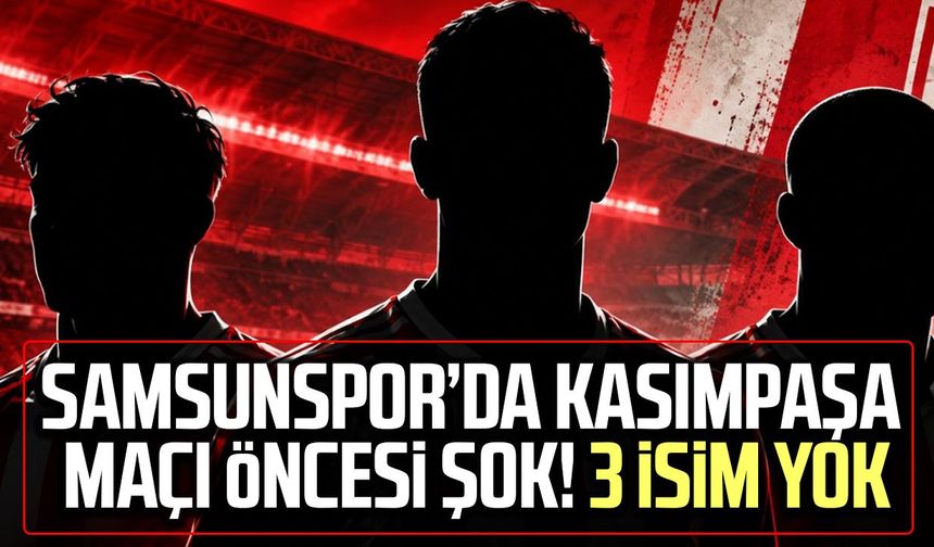 Samsunspor’da Kasımpaşa maçı öncesi şok! 3 isim yok