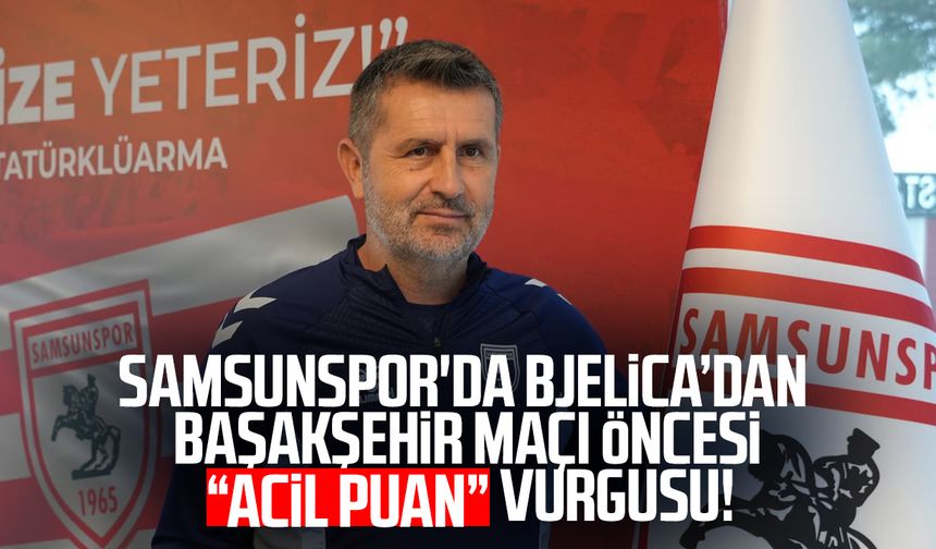 Samsunspor'da Nenad Bjelica’dan Başakşehir maçı öncesi “acil puan” vurgusu!