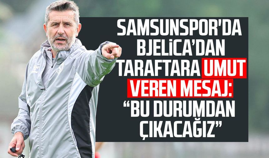Samsunspor'da Nenad Bjelica’dan taraftara umut veren mesaj!