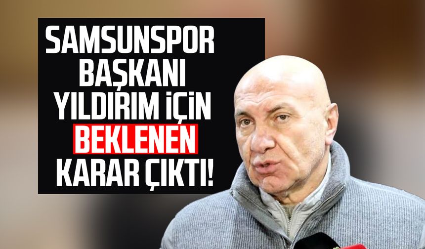 Samsunspor Başkanı Yüksel Yıldırım için beklenen karar çıktı