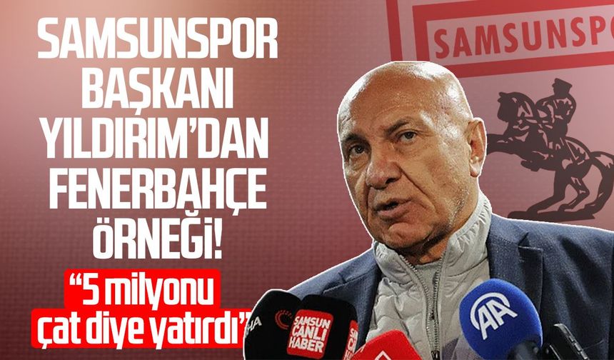 Samsunspor Başkanı Yüksel Yıldırım’dan Fenerbahçe örneği!