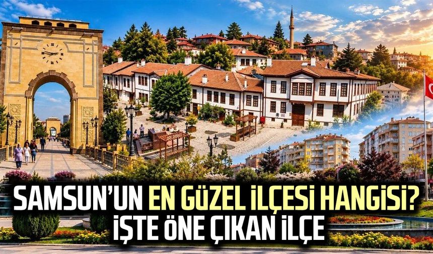 Samsun’un en güzel ilçesi hangisi? İşte öne çıkan ilçe