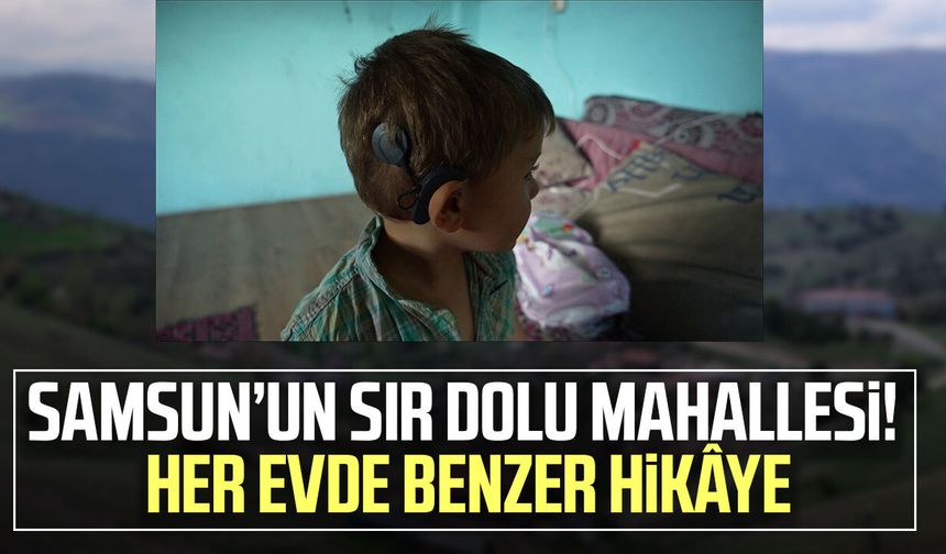 Samsun’un sır dolu mahallesi! Her evde benzer hikâye