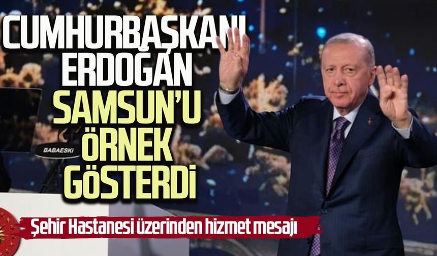 Cumhurbaşkanı Erdoğan'dan Samsun Şehir Hastanesi üzerinden hizmet mesajı