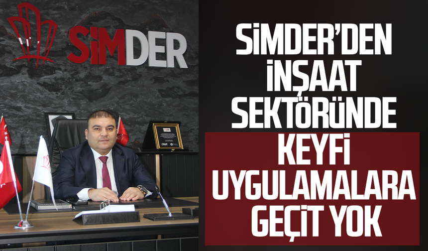 SİMDER’den inşaat sektöründe keyfi uygulamalara geçit yok