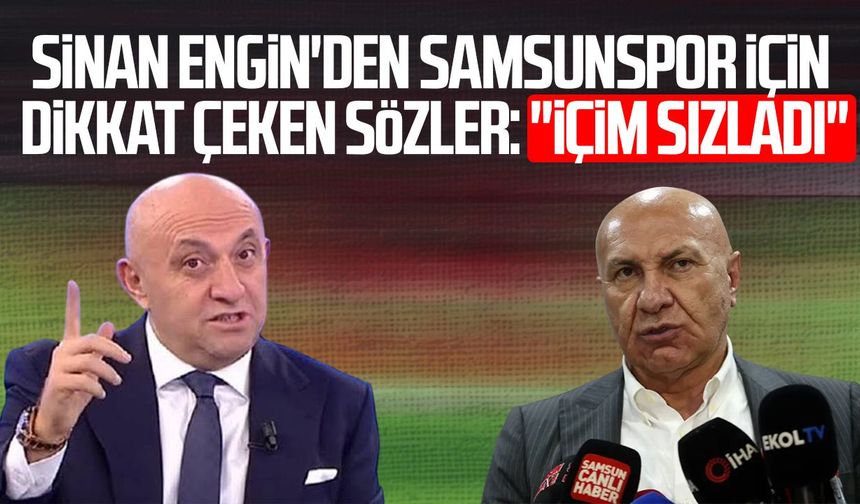 Sinan Engin'den Yüksel Yıldırım'a Samsunspor çağrısı: "İçim sızladı"