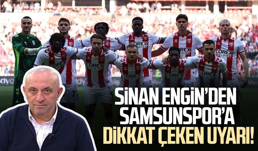 Sinan Engin’den Samsunspor’a dikkat çeken uyarı