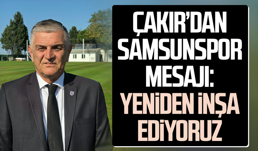 Suat Çakır’dan Samsunspor mesajı: Yeniden inşa ediyoruz