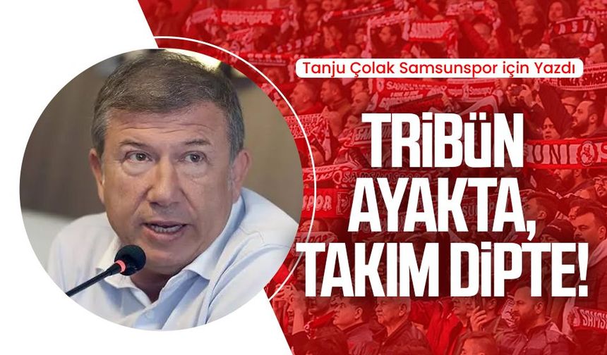 Tanju Çolak Samsunspor için yazdı: Tribün ayakta, takım dipte!