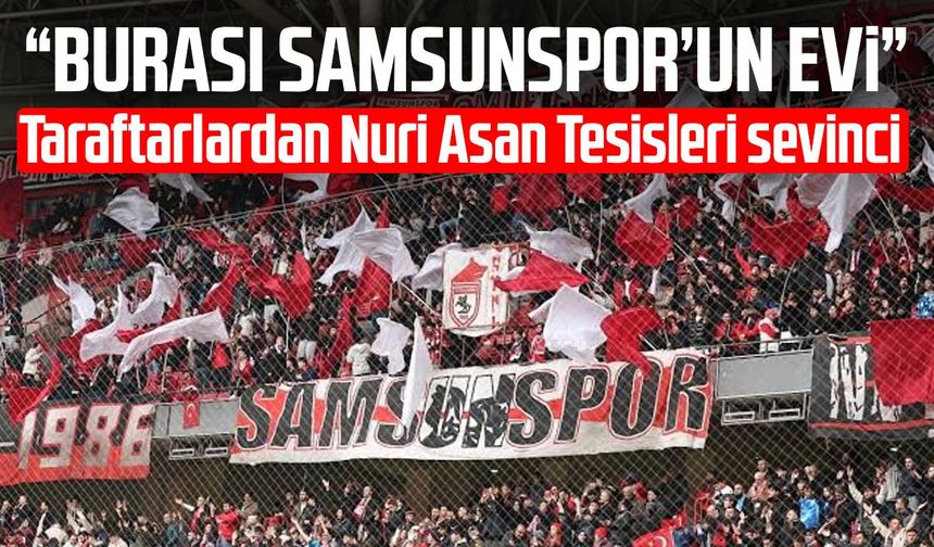 Taraftarlardan Nuri Asan Tesisleri sevinci: "Burası Samsunspor’un evi"