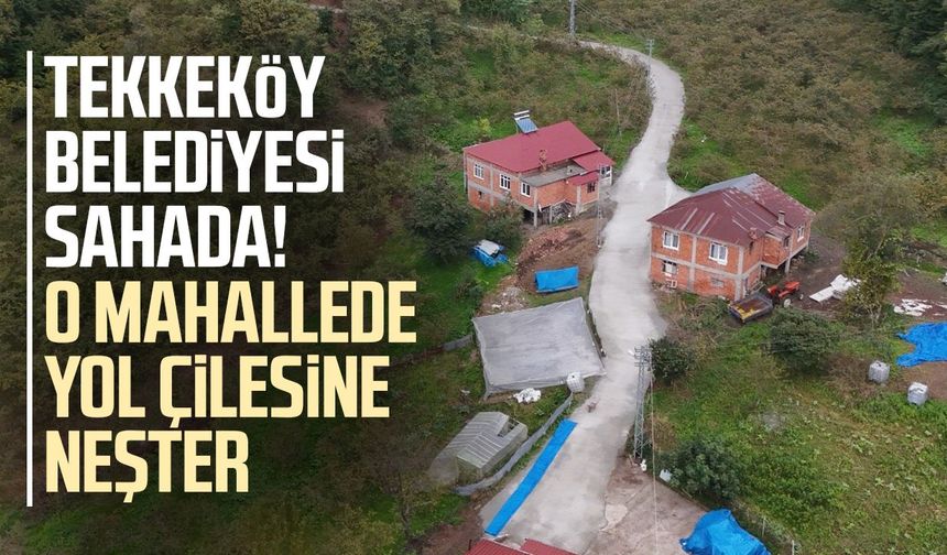 Tekkeköy Belediyesi sahada! O mahallede yol çilesine neşter