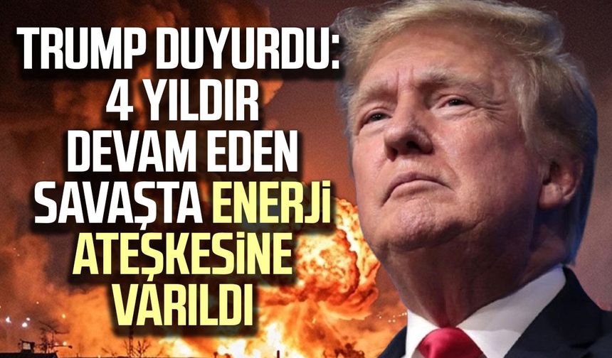 Trump duyurdu: 4 yıldır devam eden savaşta enerji ateşkesine varıldı
