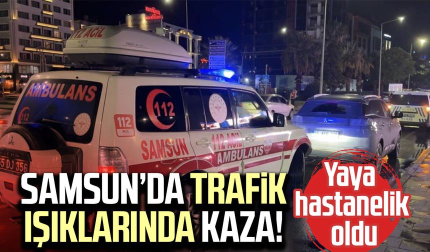 Samsun’da trafik ışıklarında kaza! Yaya hastanelik oldu