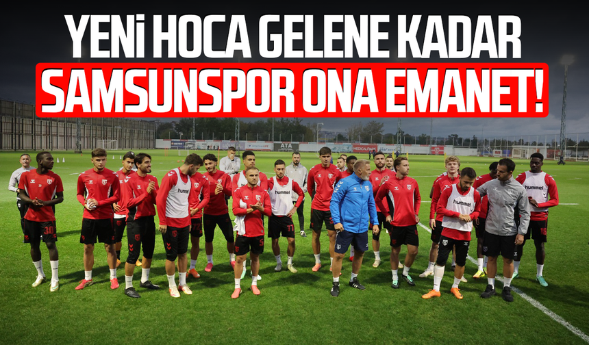 Yeni hoca gelene kadar Samsunspor ona emanet!