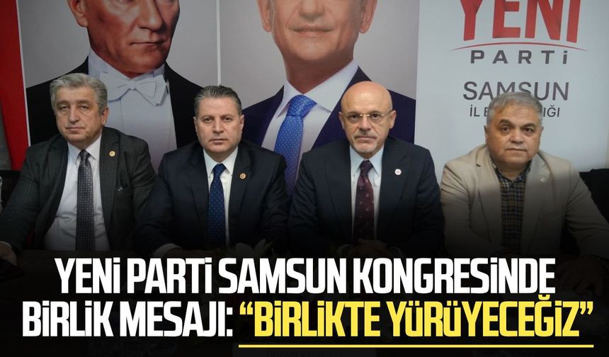 Yeni Parti Samsun kongresinde birlik mesajı: “Birlikte yürüyeceğiz”